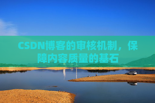 CSDN博客的审核机制，保障内容质量的基石